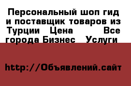 Персональный шоп-гид и поставщик товаров из Турции › Цена ­ 100 - Все города Бизнес » Услуги   